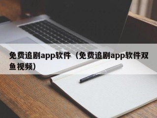 免费追剧app软件（免费追剧app软件双鱼视频）