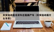 长安逸动是合资车还是国产车（长安逸动是什么车系）