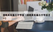 清明其实是三个节日（清明其实是三个节日之一）