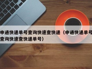 申通快递单号查询快速查快递（申通快递单号查询快速查快递单号）