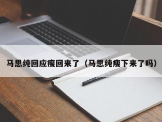 马思纯回应瘦回来了（马思纯瘦下来了吗）