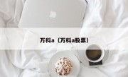 万科a（万科a股票）