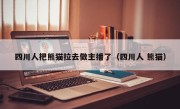四川人把熊猫拉去做主播了（四川人 熊猫）