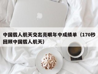 中国载人航天交出亮眼年中成绩单（170秒回顾中国载人航天）