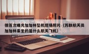 俄首次曝光加加林坠机现场照片（苏联航天员加加林乘坐的是什么航天飞机）