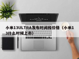 小米13ULTRA发布时间和价格（小米13什么时候上市）