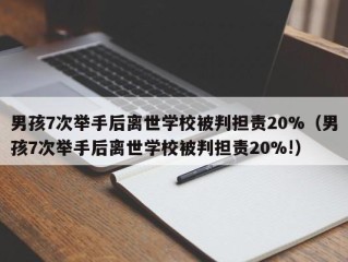 男孩7次举手后离世学校被判担责20%（男孩7次举手后离世学校被判担责20%!）
