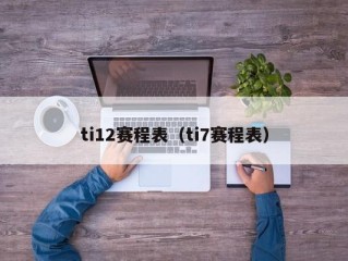 ti12赛程表（ti7赛程表）