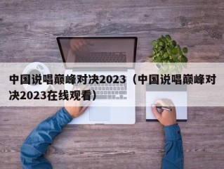 中国说唱巅峰对决2023（中国说唱巅峰对决2023在线观看）