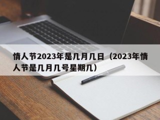 情人节2023年是几月几日（2023年情人节是几月几号星期几）