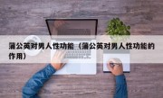 蒲公英对男人性功能（蒲公英对男人性功能的作用）