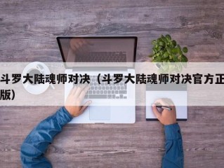 斗罗大陆魂师对决（斗罗大陆魂师对决官方正版）
