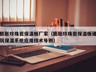 膨胀珍珠岩保温板厂家（膨胀珍珠岩保温板建筑保温系统应用技术导则）