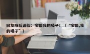 网友阳后调侃：宝娟我的嗓子！（“宝娟,我的嗓子”）