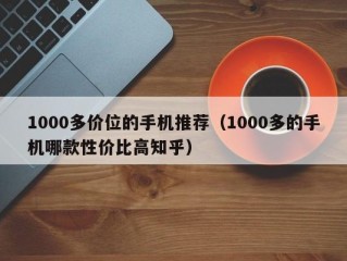 1000多价位的手机推荐（1000多的手机哪款性价比高知乎）