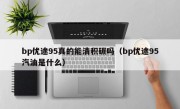 bp优途95真的能清积碳吗（bp优途95汽油是什么）