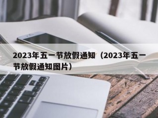 2023年五一节放假通知（2023年五一节放假通知图片）