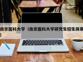 南京医科大学（南京医科大学研究生招生简章）