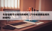 车窗贴膜可以隔热防晒吗（汽车玻璃膜能隔热防晒吗）