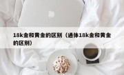 18k金和黄金的区别（通体18k金和黄金的区别）