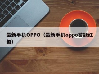 最新手机OPPO（最新手机oppo答题红包）