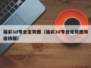 福彩3d专业走势图（福彩3d专业走势图带连线版）