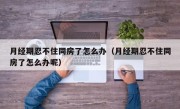 月经期忍不住同房了怎么办（月经期忍不住同房了怎么办呢）