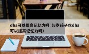 dha可以提高记忆力吗（8岁孩子吃dha可以提高记忆力吗）
