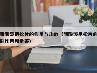 醋酸泼尼松片的作用与功效（醋酸泼尼松片的副作用和危害）