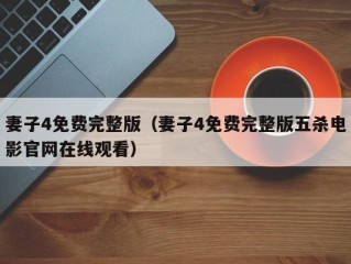 妻子4免费完整版（妻子4免费完整版五杀电影官网在线观看）