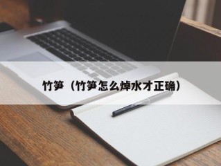 竹笋（竹笋怎么焯水才正确）