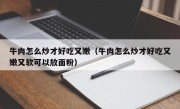 牛肉怎么炒才好吃又嫩（牛肉怎么炒才好吃又嫩又软可以放面粉）