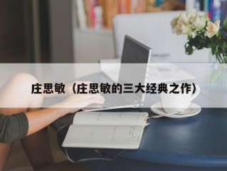庄思敏（庄思敏的三大经典之作）