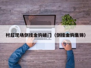 村超现场倒挂金钩破门（倒挂金钩集锦）