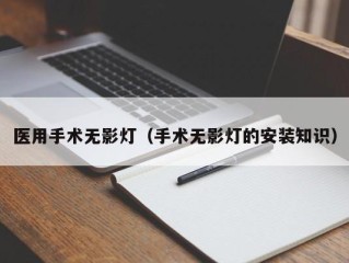 医用手术无影灯（手术无影灯的安装知识）