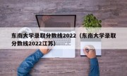 东南大学录取分数线2022（东南大学录取分数线2022江苏）