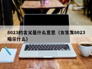 8023的含义是什么意思（女生发8023暗示什么）