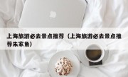 上海旅游必去景点推荐（上海旅游必去景点推荐朱家角）