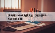 海外版tiktok免费入口（海外版tiktok官网下载）