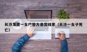 长沙发现一女尸警方悬赏线索（长沙一女子死亡）