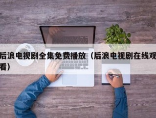 后浪电视剧全集免费播放（后浪电视剧在线观看）