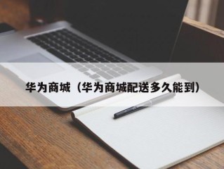 华为商城（华为商城配送多久能到）