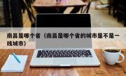 南昌是哪个省（南昌是哪个省的城市是不是一线城市）