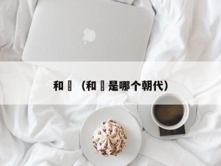 和珅（和珅是哪个朝代）