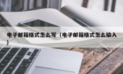 电子邮箱格式怎么写（电子邮箱格式怎么输入）