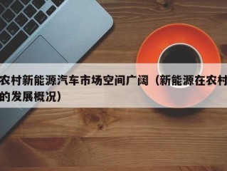 农村新能源汽车市场空间广阔（新能源在农村的发展概况）