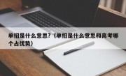 单招是什么意思?（单招是什么意思和高考哪个占优势）