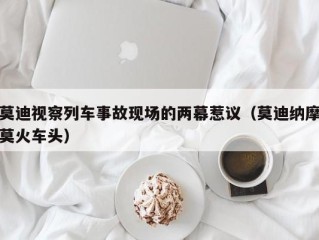 莫迪视察列车事故现场的两幕惹议（莫迪纳摩莫火车头）