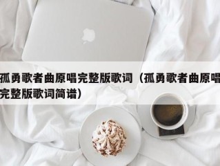 孤勇歌者曲原唱完整版歌词（孤勇歌者曲原唱完整版歌词简谱）
