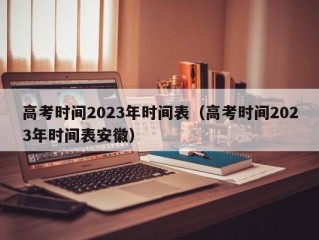 高考时间2023年时间表（高考时间2023年时间表安徽）
